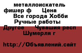  металлоискатель фишер ф2. › Цена ­ 15 000 - Все города Хобби. Ручные работы » Другое   . Чувашия респ.,Шумерля г.